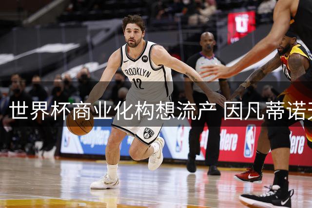 世界杯商业化构想流产 因凡蒂诺天价薪酬计划胎死腹中