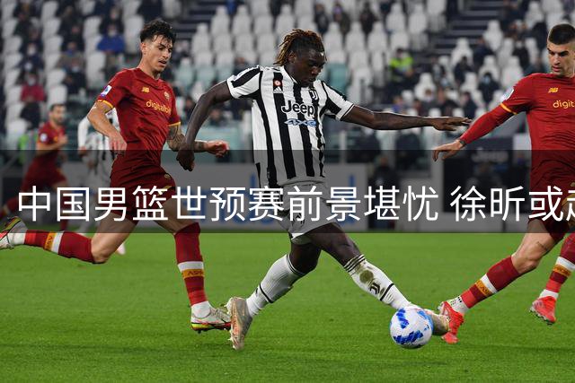 中国男篮世预赛前景堪忧 徐昕或赴NCAA深造