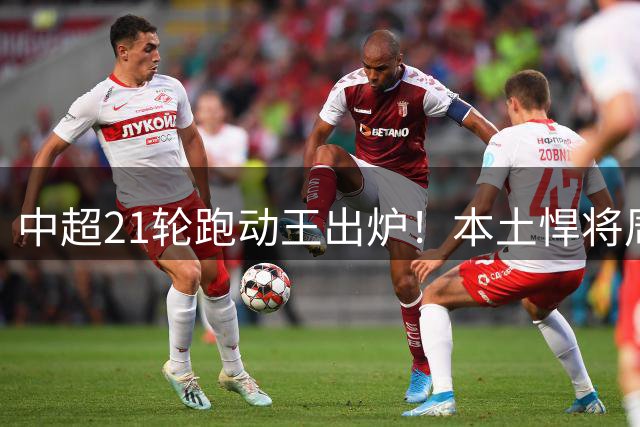 中超21轮跑动王出炉！本土悍将周定洋力压外援登顶