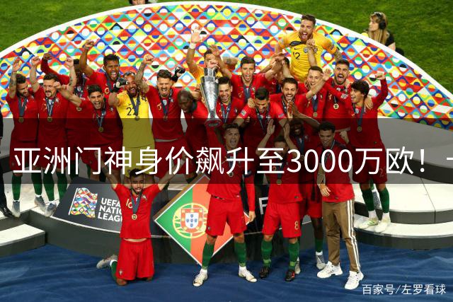 亚洲门神身价飙升至3000万欧！卡西钦点其有望接班库尔图瓦