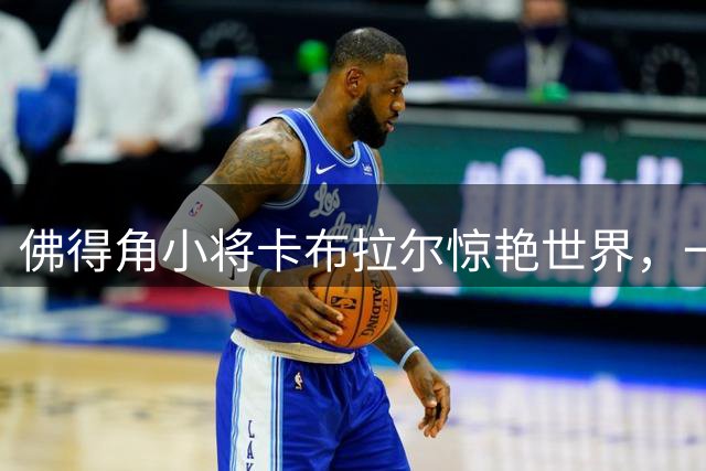佛得角小将卡布拉尔惊艳世界，一球成名诠释足球真谛
