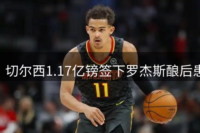 切尔西1.17亿镑签下罗杰斯酿后患 一线队38人待清理