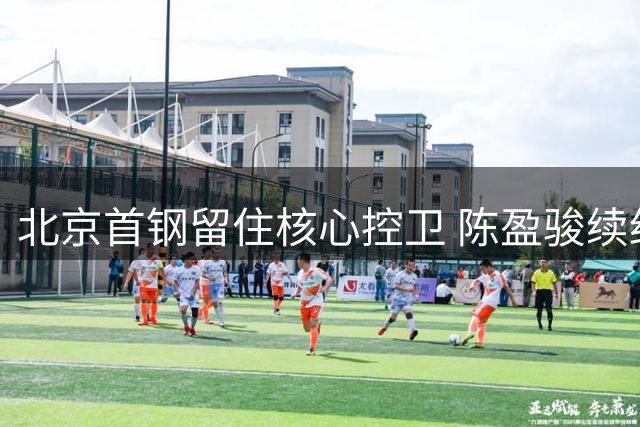 北京首钢留住核心控卫 陈盈骏续约助力李楠冲击总冠军