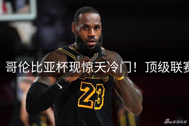 哥伦比亚杯现惊天冷门！顶级联赛豪门遭自家二队点杀出局
