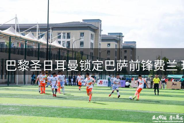 巴黎圣日耳曼锁定巴萨前锋费兰 球员意愿成转会关键