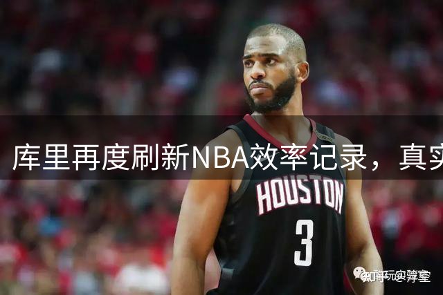 库里再度刷新NBA效率记录，真实命中率≥80%场次领跑历史