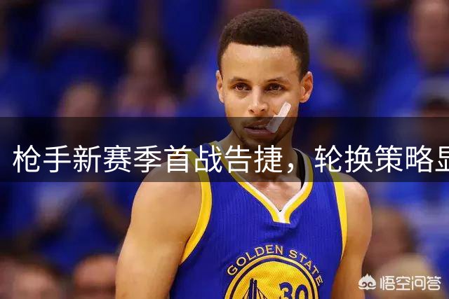 枪手新赛季首战告捷，轮换策略显主帅智慧
