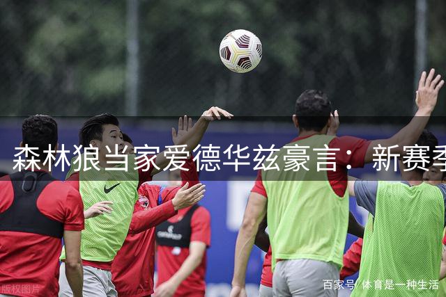 森林狼当家爱德华兹豪言：新赛季将力克雷霆马刺