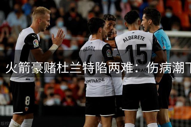 火箭豪赌杜兰特陷两难：伤病潮下交易价值遭质疑，年轻资产流失成痛点