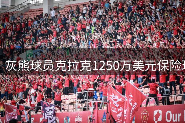灰熊球员克拉克1250万美元保险理赔将全额支付