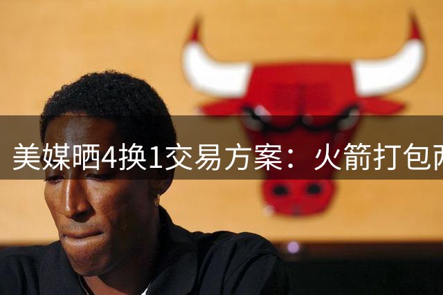 美媒晒4换1交易方案：火箭打包两首轮+亚当斯 欧文杜兰特休城重聚