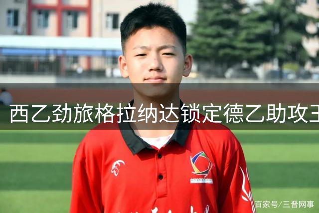 西乙劲旅格拉纳达锁定德乙助攻王 西班牙飞翼强势回归本土联赛