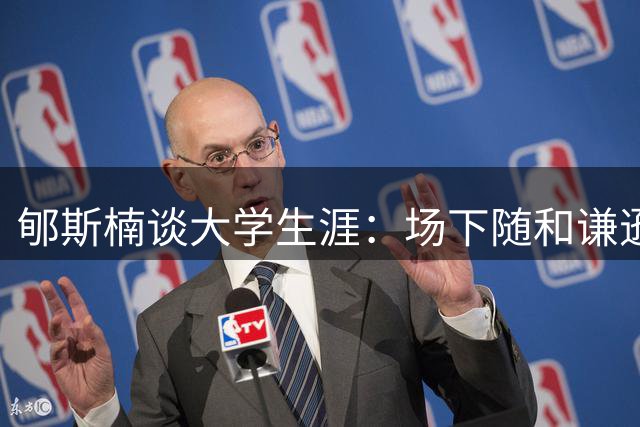 郇斯楠谈大学生涯：场下随和谦逊 上场全力以赴