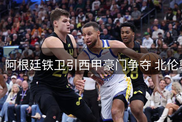 阿根廷铁卫引西甲豪门争夺 北伦敦双雄暗中角力罗梅罗转会