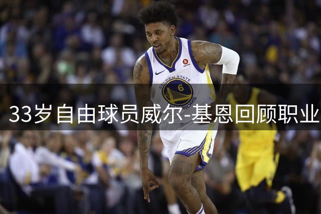 33岁自由球员威尔-基恩回顾职业生涯：伤病阴影下的坚守与重生